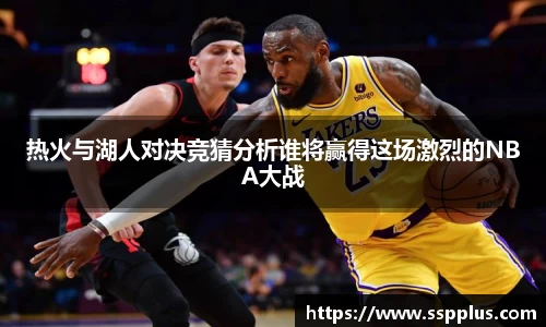 热火与湖人对决竞猜分析谁将赢得这场激烈的NBA大战