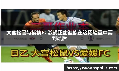大宫松鼠与横槟FC激战正酣谁能在这场较量中笑到最后