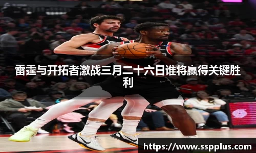 雷霆与开拓者激战三月二十六日谁将赢得关键胜利