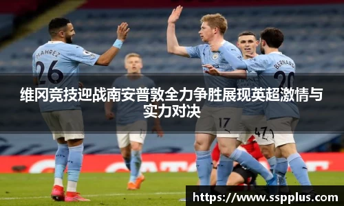 维冈竞技迎战南安普敦全力争胜展现英超激情与实力对决