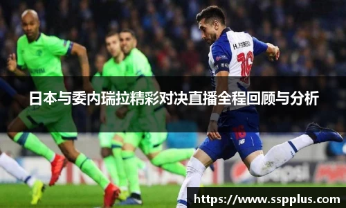 日本与委内瑞拉精彩对决直播全程回顾与分析