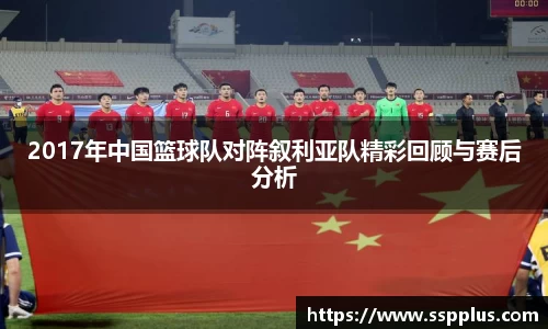 2017年中国篮球队对阵叙利亚队精彩回顾与赛后分析