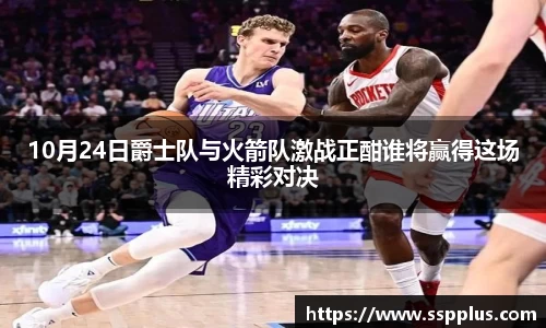 10月24日爵士队与火箭队激战正酣谁将赢得这场精彩对决