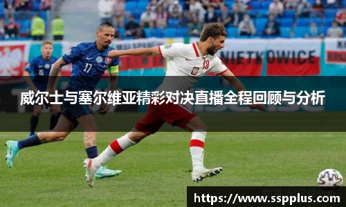 威尔士与塞尔维亚精彩对决直播全程回顾与分析