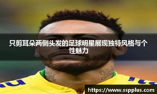 只剪耳朵两侧头发的足球明星展现独特风格与个性魅力