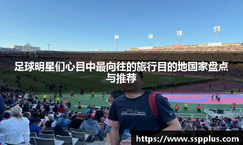 足球明星们心目中最向往的旅行目的地国家盘点与推荐