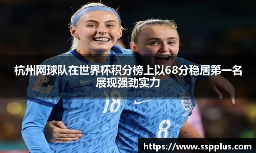 杭州网球队在世界杯积分榜上以68分稳居第一名展现强劲实力