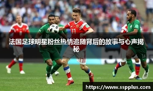 法国足球明星粉丝热情追随背后的故事与心声揭秘
